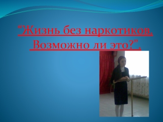 “Жизнь без наркотиков.
 Возможно ли это?”.