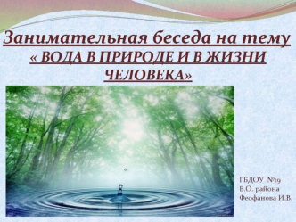 Занимательная беседа на тему
 ВОДА В ПРИРОДЕ И В ЖИЗНИ ЧЕЛОВЕКА