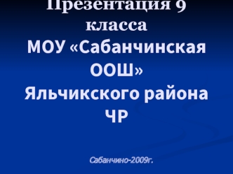 Презентация 9 класса МОУ Сабанчинская ООШЯльчикского района ЧР