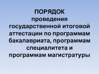 ПОРЯДОКпроведения государственной итоговой аттестации по программам бакалавриата, программам специалитета и программам магистратуры