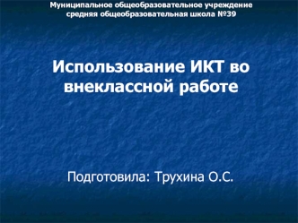 Использование ИКТ во внеклассной работе



Подготовила: Трухина О.С.