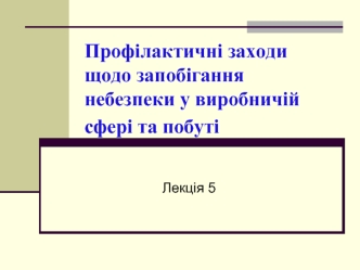 Профілактичні заходи щодо запобігання небезпеки у виробничій сфері та побуті. (Лекція 5)