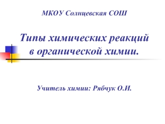 МКОУ Солнцевская СОШТипы химических реакций в органической химии.Учитель химии: Рябчук О.И.