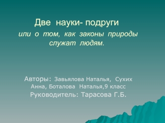 Две  науки- подруги  или  о  том,  как  законы  природы  служат  людям.