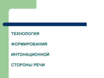 ТЕХНОЛОГИЯ

ФОРМИРОВАНИЯ

ИНТОНАЦИОННОЙ

СТОРОНЫ РЕЧИ