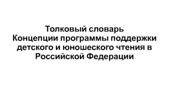 Толковый словарь. Концепции программы поддержки детского и юношеского чтения в Российской Федерации