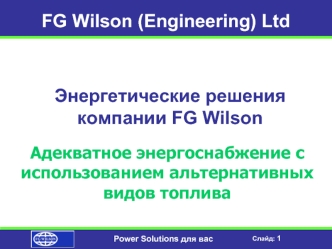 Слайд: 1 Power Solutions для вас FG Wilson (Engineering) Ltd Энергетические решения компании FG Wilson Адекватное энергоснабжение с использованием альтернативных.