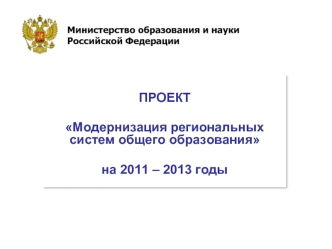 ПРОЕКТ

Модернизация региональных систем общего образования 

на 2011 – 2013 годы
