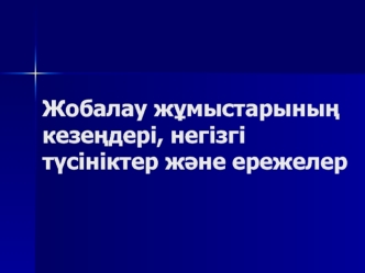 Жобалау жұмыстарының кезеңдері, негізгі түсініктер және ережелер