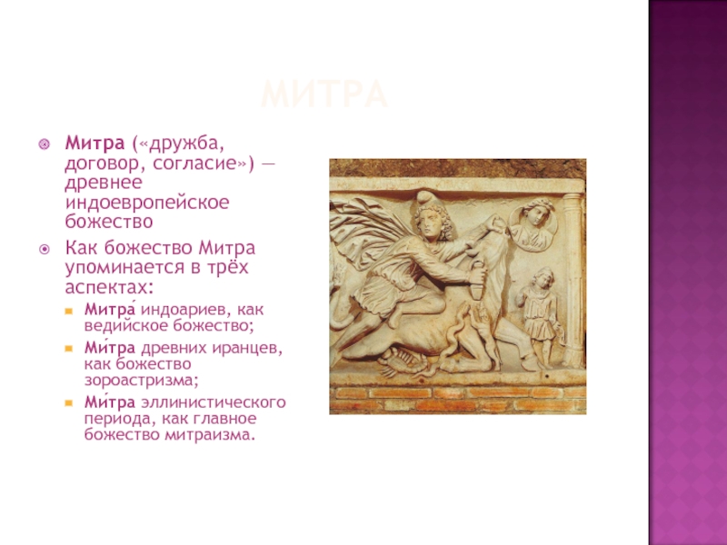 МИТРА Митра («дружба, договор, согласие») — древнее индоевропейское божество Как божество Митра упоминается в трёх аспектах: Митра́ индоариев,