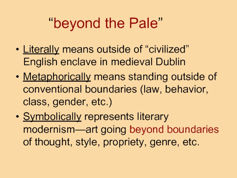 “beyond the Pale” Literally means outside of “civilized” English enclave in medieval Dublin Metaphorically means standing outside