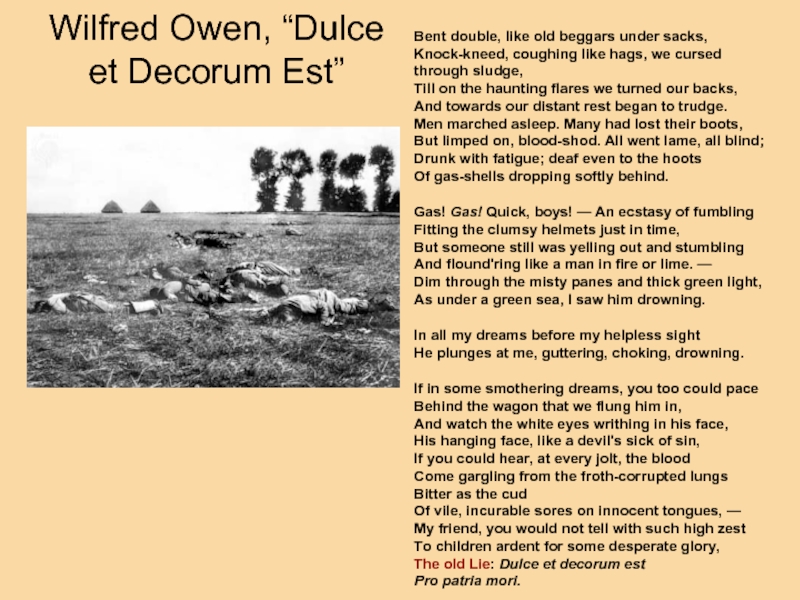 Wilfred Owen, “Dulce et Decorum Est” Bent double, like old beggars under sacks, Knock-kneed, coughing like hags,