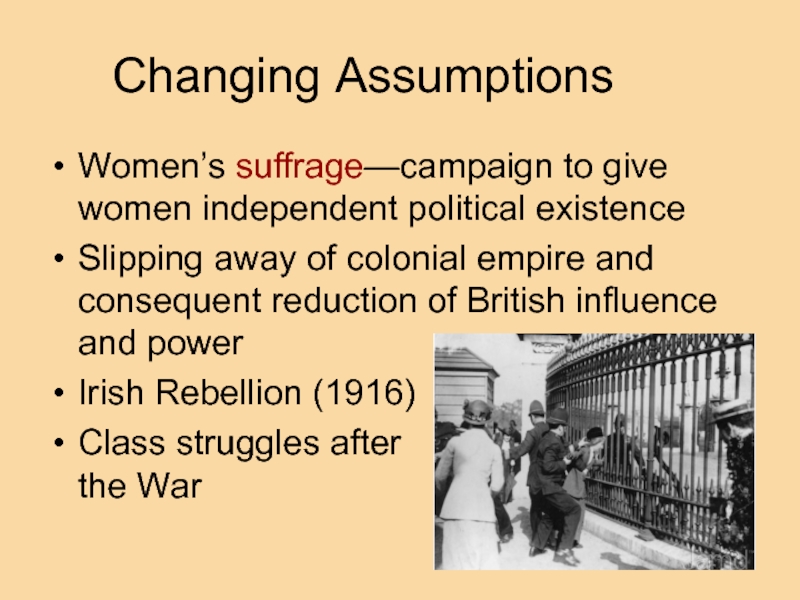 Changing Assumptions Women’s suffrage—campaign to give women independent political existence Slipping away of colonial empire and consequent