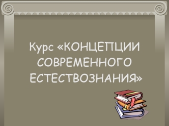 Курс КОНЦЕПЦИИ
СОВРЕМЕННОГО
 ЕСТЕСТВОЗНАНИЯ