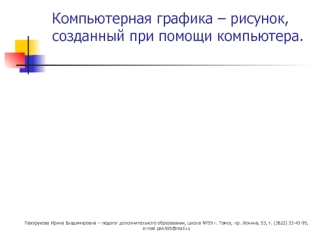 Компьютерная графика – рисунок, созданный при помощи компьютера.