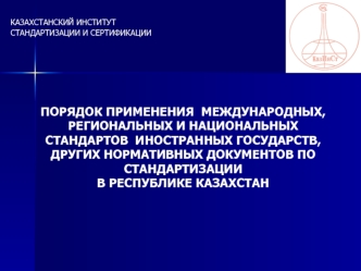 КАЗАХСТАНСКИЙ ИНСТИТУТ СТАНДАРТИЗАЦИИ И СЕРТИФИКАЦИИ ПОРЯДОК ПРИМЕНЕНИЯ МЕЖДУНАРОДНЫХ, РЕГИОНАЛЬНЫХ И НАЦИОНАЛЬНЫХ СТАНДАРТОВ ИНОСТРАННЫХ ГОСУДАРСТВ, ДРУГИХ.