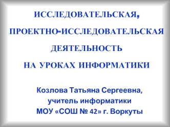 ИССЛЕДОВАТЕЛЬСКАЯ, ПРОЕКТНО-ИССЛЕДОВАТЕЛЬСКАЯ ДЕЯТЕЛЬНОСТЬ НА УРОКАХ ИНФОРМАТИКИ