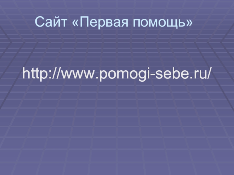 Сайт «Первая помощь»  http://www.pomogi-sebe.ru/