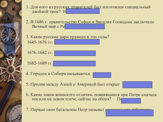 1. Для кого из русских правителей был изготовлен специальный двойной трон?  Ивана и Петра.

2. В 1686 г. правительство Софьи и Василия Голицына заключило Вечный мир с Речью Посполитой.

3. Какие русские цари правили в эти годы?
 1645-1676 гг.  Алексей Мих