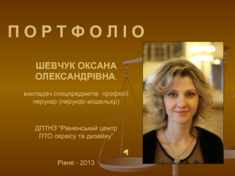 П О Р Т Ф О Л І ОШЕВЧУК ОКСАНА ОЛЕКСАНДРІВНА,викладач спецпредметів  професії перукар (перукар-модельєр)ДПТНЗ “Рівненський центр ПТО сервісу та дизайну”Рівне - 2013