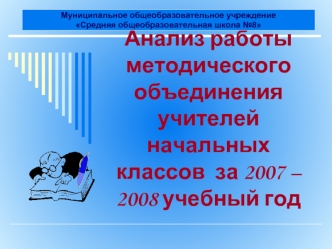 Анализ работы методического объединения учителей начальных классов  за 2007 – 2008 учебный год