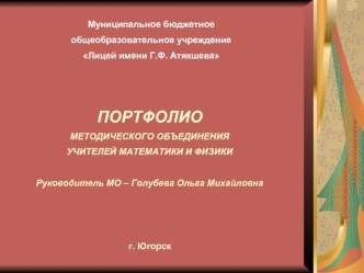 ПОРТФОЛИО
МЕТОДИЧЕСКОГО ОБЪЕДИНЕНИЯ
УЧИТЕЛЕЙ МАТЕМАТИКИ И ФИЗИКИ

Руководитель МО – Голубева Ольга Михайловна