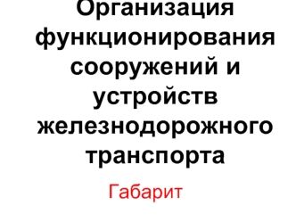 Организация функционирования сооружений и устройств железнодорожного транспорта. Габарит