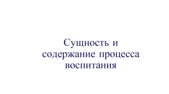 Сущность и содержание процесса воспитания