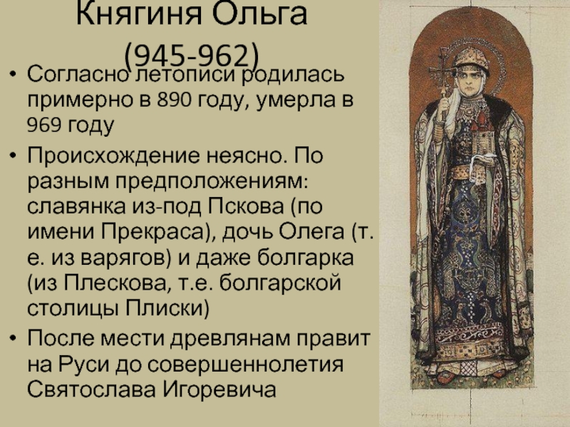 Княгиня Ольга (945-962) Согласно летописи родилась примерно в 890 году, умерла в