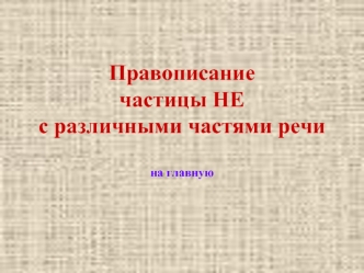 Правописаниечастицы НЕ с различными частями речина главную