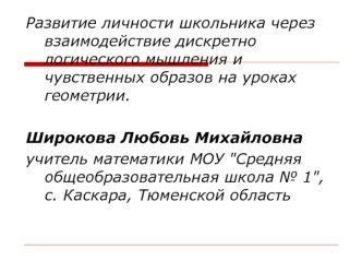 Развитие личности школьника через взаимодействие дискретно логического мышления и чувственных образов на уроках геометрии.

Широкова Любовь Михайловна 
учитель математики МОУ 