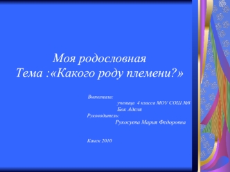 Моя родословная
Тема :Какого роду племени?



  Выполнила: 
 ученица  4 класса МОУ СОШ №8 
                                               Бок Аделя
      Руководитель:    
                                                                                Рук