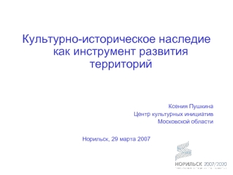 Культурно-историческое наследие как инструмент развития территорий



Ксения Пушкина
Центр культурных инициатив 
Московской области

Норильск, 29 марта 2007