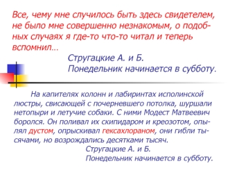 Все, чему мне случилось быть здесь свидетелем, не было мне совершенно незнакомым, о подоб-ных случаях я где-то что-то читал и теперь вспомнил…                    Стругацкие А. и Б.                    Понедельник начинается в субботу.