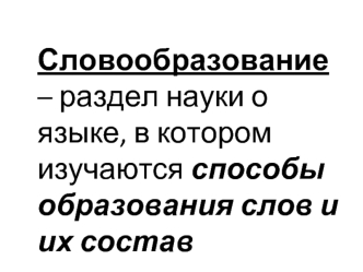 Словообразование – раздел науки о языке, в котором изучаются способы образования слов и их состав