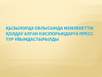 Қызылорда облысында мемлекеттік қолдау алған кәсіпорындарға пресс-тур ұйымдастырылды