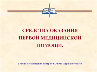 СРЕДСТВА ОКАЗАНИЯ ПЕРВОЙ МЕДИЦИНСКОЙ ПОМОЩИ. Учебно-методический центр по ГО и ЧС Курской области.