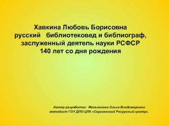 Хавкина Любовь Борисовна русский   библиотековед и библиограф, заслуженный деятель науки РСФСР 140 лет со дня рождения