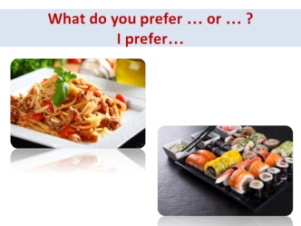 What do you prefer … or … ? I prefer…