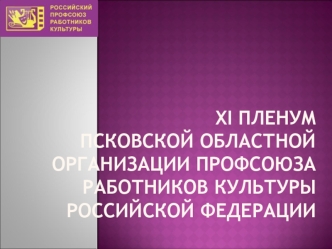 XI ПЛЕНУМПсковской областной организации профсоюза работников культуры Российской Федерации