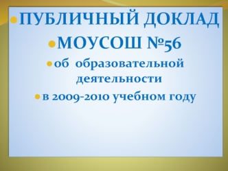 ПУБЛИЧНЫЙ ДОКЛАД
МОУСОШ №56
об  образовательной деятельности  
в 2009-2010 учебном году