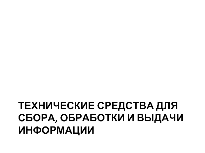 ТЕХНИЧЕСКИЕ СРЕДСТВА ДЛЯ СБОРА, ОБРАБОТКИ И ВЫДАЧИ ИНФОРМАЦИИ