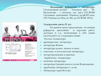 Коллекция рефератов : литература. [Электронный ресурс] -  Электрон. дан . - М.: Мультисофт – 1 электрон. опт. диск (CD-ROM) Системные требования: Windows 95/98/ХР/2000, СPU Pentium 100 Мгц, 16  Мб, 4x CD-ROM, SVGA.

      Содержание диска № 321:
         