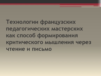 Технологии французских педагогических мастерских  как способ формирования критического мышления через чтение и письмо