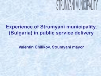 Experience of Strumyani municipality, (Bulgaria) in public service delivery

Valentin Chilikov, Strumyani mayor