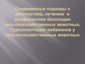 Современные подходы к диагностике, лечению  и профилактики бесплодия сельскохозяйственных животных.  Трансплантация эмбрионов у сельскохозяйственных животных