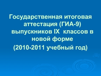 Государственная итоговая аттестация (ГИА-9) выпускников IX  классов в новой форме 
(2010-2011 учебный год)