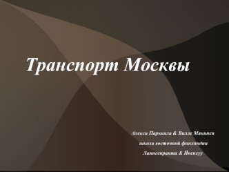 Транспорт Москвы


												  Алекси Парккила & Вилле Мякинен
													школа восточной финляндии
												           Лаппеенранта & Йоенсуу