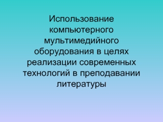 Использованиекомпьютерного мультимедийного оборудования в целях реализации современных технологий в преподавании литературы