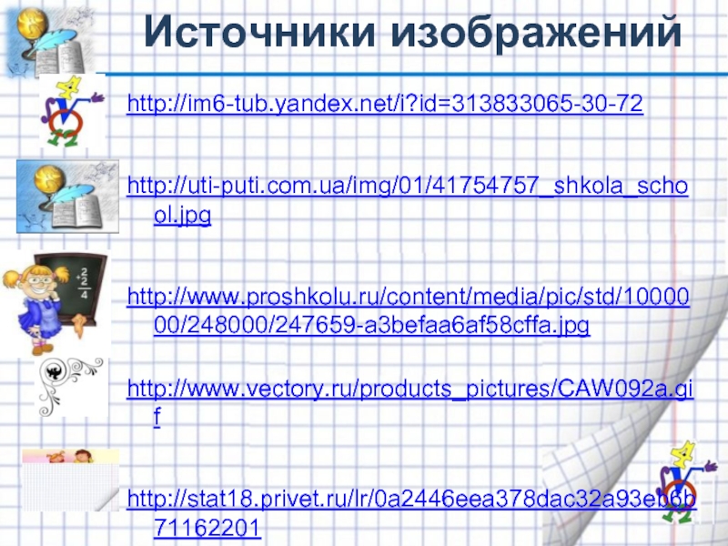 Источники изображений http://im6-tub.yandex.net/i?id=313833065-30-72   http://uti-puti.com.ua/img/01/41754757_shkola_school.jpg  http://www.proshkolu.ru/content/media/pic/std/1000000/248000/247659-a3befaa6af58cffa.jpg  http://www.vectory.ru/products_pictures/CAW092a.gif   http://stat18.privet.ru/lr/0a2446eea378dac32a93eb6b71162201